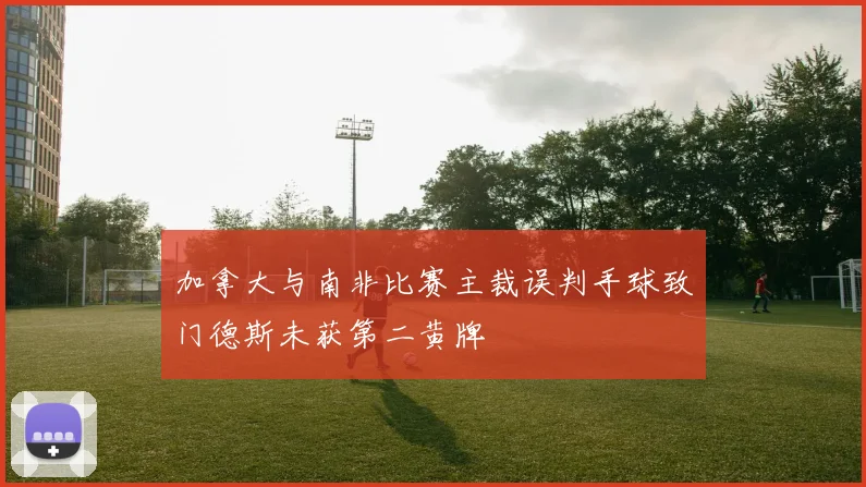 加拿大与南非比赛主裁误判手球致门德斯未获第二黄牌