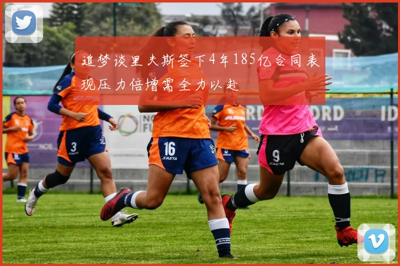 追梦谈里夫斯签下4年185亿合同表现压力倍增需全力以赴