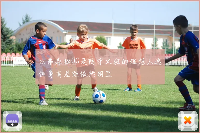 杰弗森称OG是防守文班的理想人选但身高差距依然明显