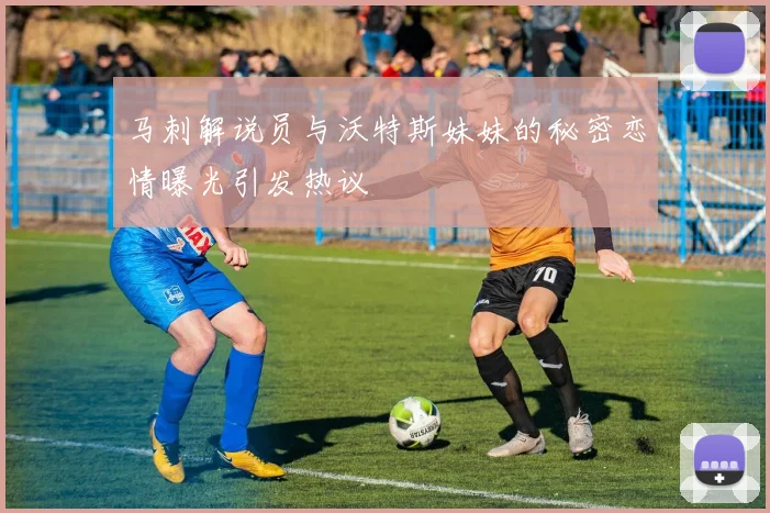 马刺解说员与沃特斯妹妹的秘密恋情曝光引发热议