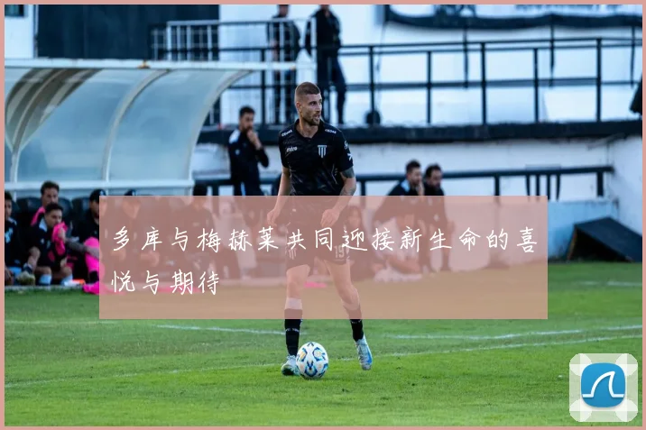 多库与梅赫莱共同迎接新生命的喜悦与期待