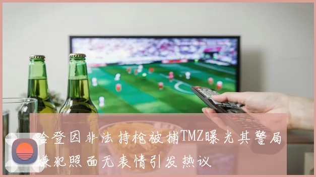 哈登因非法持枪被捕TMZ曝光其警局嫌犯照面无表情引发热议