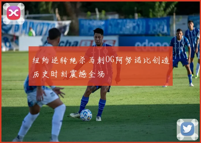 纽约逆转绝杀马刺OG阿努诺比创造历史时刻震撼全场